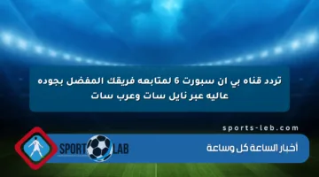 تردد قناة بي ان سبورت 6 لمتابعة فريقك المفضل بجودة عالية عبر نايل سات وعرب سات